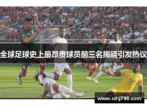 全球足球史上最昂贵球员前三名揭晓引发热议