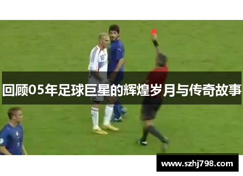 回顾05年足球巨星的辉煌岁月与传奇故事