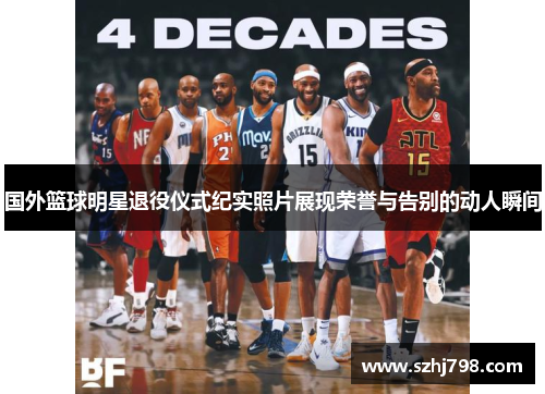 国外篮球明星退役仪式纪实照片展现荣誉与告别的动人瞬间