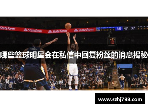 哪些篮球明星会在私信中回复粉丝的消息揭秘