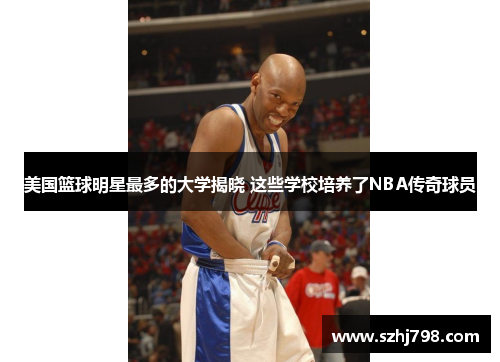 美国篮球明星最多的大学揭晓 这些学校培养了NBA传奇球员