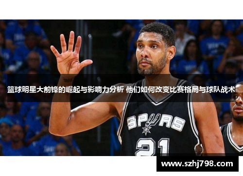 篮球明星大前锋的崛起与影响力分析 他们如何改变比赛格局与球队战术