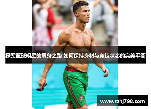 探索篮球明星的瘦身之路 如何保持身材与竞技状态的完美平衡
