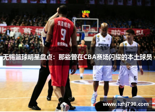 无锡篮球明星盘点：那些曾在CBA赛场闪耀的本土球员